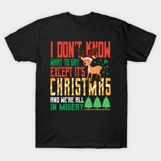 I don't know what to say  Except It's Christmas and we are all in misery T-Shirt